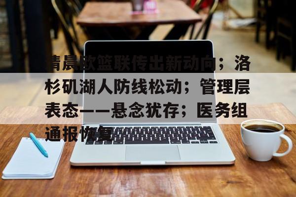 Pinnacle体育清晨欧篮联传出新动向；洛杉矶湖人防线松动；管理层表态——悬念犹存；医务组通报恢复的简单介绍